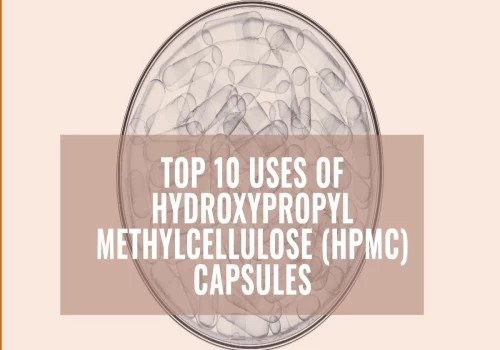 Top 10 Uses of Hydroxypropyl Methylcellulose (HPMC) Capsules