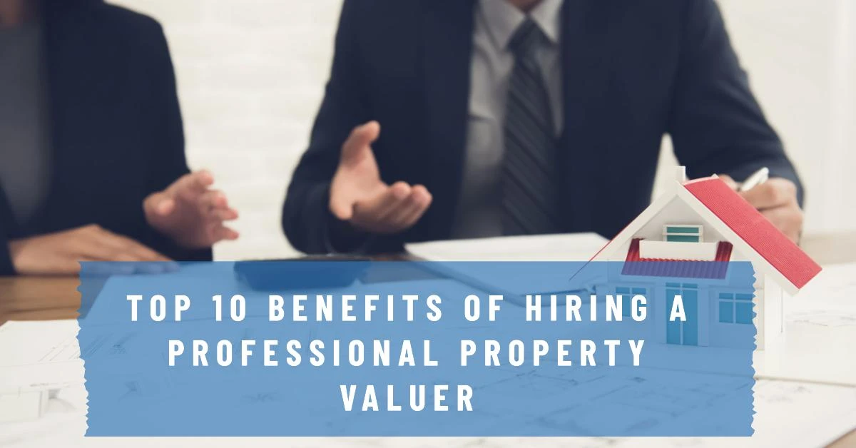 Top 10 Benefits of Hiring a Professional Property Valuer