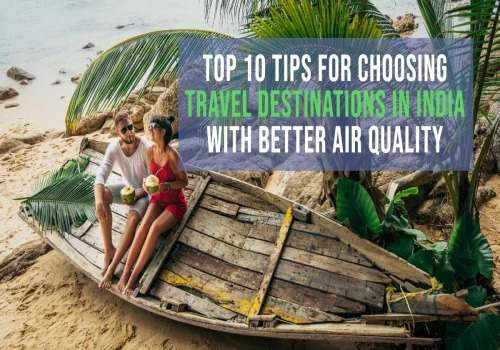 Top 10 Tips for Choosing Travel Destinations in India with Better Air Quality